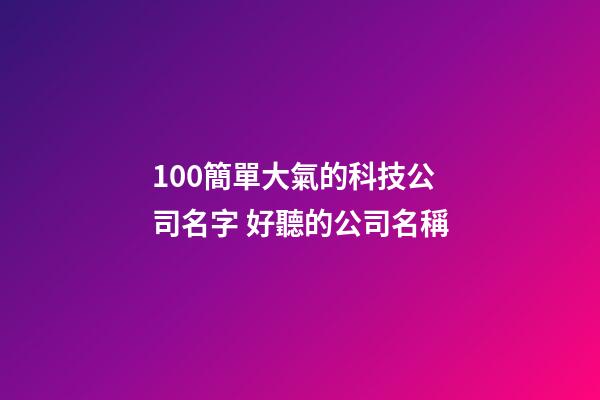 100簡單大氣的科技公司名字 好聽的公司名稱